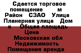 Сдается торговое помещение 117,6 м2 › Район ­ СЗАО › Улица ­ Планерная улица › Дом ­ 7к1 › Общая площадь ­ 117 › Цена ­ 290 000 - Московская обл. Недвижимость » Помещения аренда   